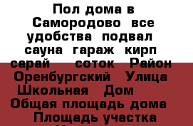 Пол-дома в Самородово, все удобства, подвал, сауна, гараж, кирп. сарай, 12 соток › Район ­ Оренбургский › Улица ­ Школьная › Дом ­ 41 › Общая площадь дома ­ 50 › Площадь участка ­ 1 200 › Цена ­ 1 590 000 - Оренбургская обл., Оренбургский р-н, Самородово с. Недвижимость » Дома, коттеджи, дачи продажа   